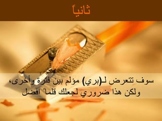 ثانياً سوف تتعرض ل ـ ( بري )   مؤلم بين فترة وأخرى، ولكن هذا ضروري لجعلك قلما ً  افضل 