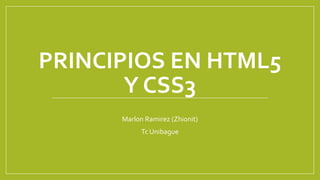 PRINCIPIOS EN HTML5
Y CSS3
Marlon Ramirez (Zhionit)
Tc Unibague
 