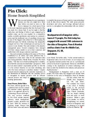 siliconindia | |August 2017
30
Pin Click:
Home Search Simplified
W
hen you start looking for a new apartment,
chances are that you might have finite
time before you need to move in. But
how to manage it in a short span of time
is the most important question that hits the head of the
one ready for a house hunt. It can be tough to find the
right place and finding it before it gets snapped up by
another renter can be even tougher. In a competitive
market, available apartments come and go in a moment’s
notice and the traditional way of searching a house may
be one of the biggest risks related to it. But keeping the
traditional space far behind, technology has unarguably
changed our lives. New technologies are paving way for
success in any domain. One such domain is the property
management space. Several companies have emerged
with their unique models to serve their customers and
enable them with unique customer experience.
One such company trending in the space is Pin Click.
Established as an online real estate platform that is
committed to create more value for the customers than
pure listing platforms, Manik Kinra, Founder, Pin Click
speaks, “Our idea was to build something that is valuable,
from both the customer & stakeholder’s perspective. With
the real estate market’s exponential growth, we felt that
it is the vertical whereby we can start something, and
solve the issues arising in a seamless manner.” Largely
focused towards improving the customer experience on
the distribution & fulfilment side, the company strives
to strengthen its market presence with an efficient
internal process and helps in
building optimization.
Smart Process, Better Value
Pin Click, with the agenda to be
a platform that revolves around
the customer centric approach,
sticks to its approach driven by
‘Technology, Process & People’.
The core services rendered
by Pin Click include property
advisory, rental management,
property rentals, premium stay
& more. With the mission to
inculcate Smart Process that
delivers better value and assures
to simplify the process of home search, it uses technology
tools & data driven reports.“We work across projects,
developers and cities, and leverage unbiased advices
and try to strengthen the relationship with our clients,”
avers Manik. He further adds, “As the current market is
fragmented with a low level of trust, we are trying to be
an organized channel partner that acts as a professional
advisor to the client’s requirements. Moreover, with RERA
coming in the implication of utmost technology will
help us catch the foothold in the industry and spread our
digital presence.”
Headquartered in Bangalore with a team of 75
people, Pin Click today has engaged with around 1000
customers in the cities of Bangalore, Pune & Mumbai
and has clients from the
Middle East, Singapore,
US, UK, and others.
The company has raised
a pre series A funding
round in the previous
year. Explaining on the
same, Puneet concludes,
“We are largely dealing
with end users or retail
investors. Within a span
of six months, we will be
strengthening our current
position in Bangalore and
are planning to re launch
in Pune & Mumbai.”
Headquartered in Bangalore with a
team of 75 people, Pin Click today has
engaged with around 1000 customers in
the cities of Bangalore, Pune & Mumbai
and has clients from the Middle East,
Singapore, US, UK,
and others
Team Pin Click
PROPERTY
MANAGEMENT
Companies - 2017
10 MOST PROMISING
 