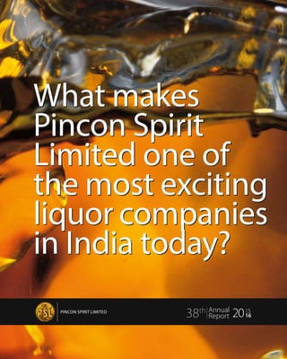 What makes
Pincon Spirit
Limited one of
the most exciting
liquor companies
in India today?
PINCON SPIRIT LIMITED
38th Annual
Report 2015
16	
PINCON SPIRIT LIMITED
www.pinconspirit.in
 