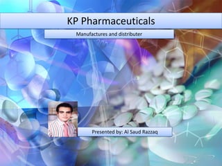 KP Pharmaceuticals
Manufactures and distributer
Presented by: Al Saud Razzaq
 