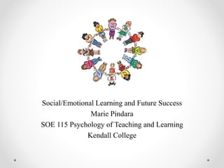 A
Social/Emotional Learning and Future Success
Marie Pindara
SOE 115 Psychology of Teaching and Learning
Kendall College
 