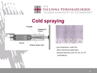 17
Cold spraying
• gas temperature: under the
phase transition temperature;
• sprayed materials: pure Al, Zn, Cu, Ni
and babbites.
 