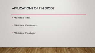 APPLICATIONS OF PIN DIODE
• PIN diode as switch
• PIN diode as RF attenuators
• PIN diode as RF modulator
 