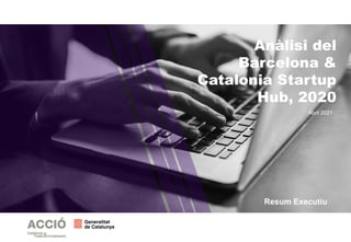 Anàlisi del
Barcelona &
Catalonia Startup
Hub, 2020
Abril 2021
Resum Executiu
 