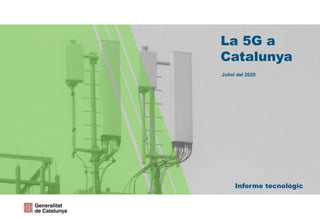 Informe tecnològic
La 5G a
Catalunya
Juliol del 2020
 