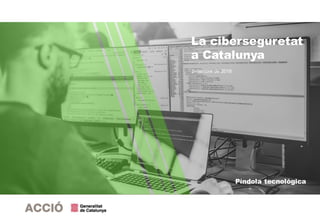 Píndola tecnològica
Setembre de 2018
La ciberseguretat
a Catalunya
 