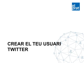 CREAR EL TEU USUARI
TWITTER
 