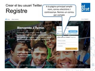 Crear el teu usuari Twitter
Registre
A la pàgina principal omplir
nom, correu electrònic i
contrasenya. Nomes un correu
per compte
 