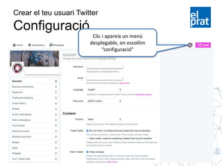Crear el teu usuari Twitter
Configuració
Clic i apareix un menú
desplegable, on escollim
“configuració”
 