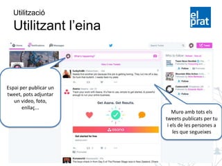 Muro amb tots els
tweets publicats per tu
i els de les persones a
les que segueixes
Utilització
Utilitzant l’eina
Espai per publicar un
tweet, pots adjuntar
un video, foto,
enllaç...
 