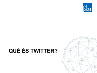 QUÈ ÉS TWITTER?
 