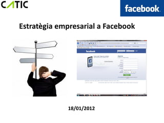 Estratègia empresarial a Facebook




             18/01/2012
 