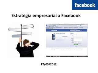 Estratègia empresarial a Facebook




             17/05/2012
 