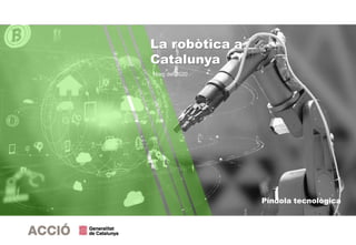 Píndola tecnològica
Març del 2020
La robòtica a
Catalunya
 