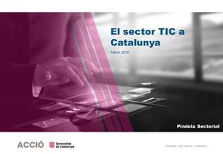 Estratègia i Intel·ligència Competitiva
April 18
Sector snapshot
El sector TIC a
Catalunya
Febrer 2018
Píndola Sectorial
 