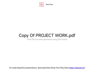 Zoho Show
To create beautiful presentations, download Zoho Show from Play Store https://zoho.to/cy7
Copy Of PROJECT WORK.pdf
(This PDF has been generated using Zoho Show)
 