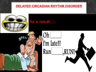 DELAYED CIRCADIAN RHYTHM DISORDER
As a result:::::
 