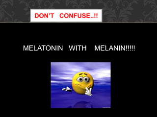 DON’T CONFUSE..!!
MELATONIN WITH MELANIN!!!!!
 