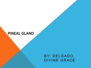 PINEAL GLAND by: Delgado, Divine Grace 