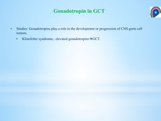  Studies: Gonadotropins play a role in the development or progression of CNS germ cell
tumors.
 Klinefelter syndrome,: elevated gonadotropinsGCT.
Gonadotropin in GCT
 