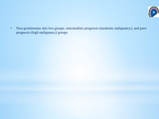  Non-germinomas into two groups, intermediate prognosis (moderate malignancy), and poor
prognosis (high malignancy) groups
 