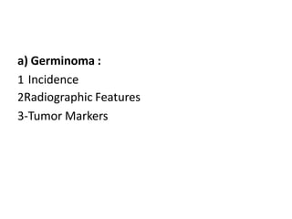 a) Germinoma :
1 Incidence
2Radiographic Features
3-Tumor Markers
 