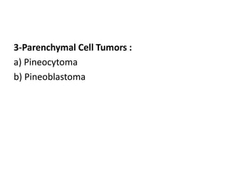 3-Parenchymal Cell Tumors :
a) Pineocytoma
b) Pineoblastoma
 