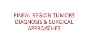 PINEAL REGION TUMORS DIAGNOSIS & SURGICAL APPROACHES.pptx