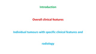 Introduction
Overall clinical features
Individual tumours with specific clinical features and
radiology
 