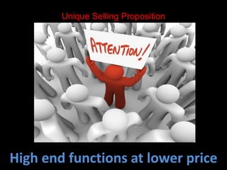 Unique Selling Proposition 
High end functions at lower price 
 