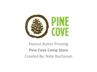Peanut Butter Printing
Pine Cove Camp Store
Created By: Nate Buchanan
 
