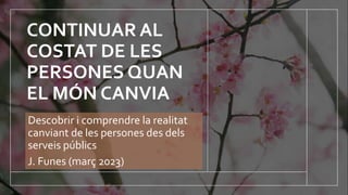 CONTINUAR AL
COSTAT DE LES
PERSONES QUAN
EL MÓN CANVIA
Descobrir i comprendre la realitat
canviant de les persones des del...