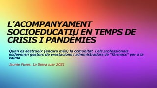 L'ACOMPANYAMENT
SOCIOEDUCATIU EN TEMPS DE
CRISIS I PANDÈMIES
Quan es destrueix (encara més) la comunitat i els professiona...