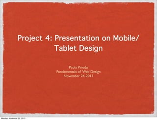 Project 4: Presentation on Mobile/
Tablet Design
Paola Pinedo
Fundamentals of Web Design
November 24, 2013

Monday, November 25, 2013

 