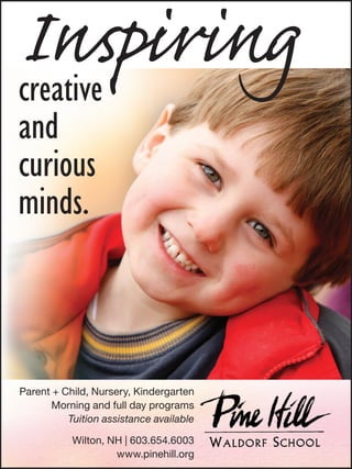 Inspiring
creative
and
curious
minds.



Parent + Child, Nursery, Kindergarten
       Morning and full day programs
          Tuition assistance available

           Wilton, NH | 603.654.6003
                    www.pinehill.org
 