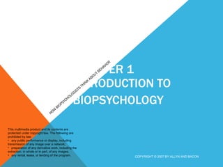 CHAPTER 1 INTRODUCTION TO BIOPSYCHOLOGY  HOW BIOPSYCHOLOGISTS THINK ABOUT BEHAVIOR COPYRIGHT © 2007 BY ALLYN AND BACON ,[object Object],[object Object],[object Object],[object Object]