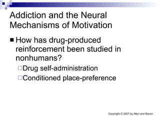 Addiction and the Neural Mechanisms of Motivation How has drug-produced reinforcement been studied in nonhumans? Drug self-administration Conditioned place-preference 