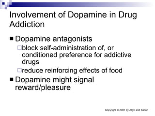 Involvement of Dopamine in Drug Addiction Dopamine antagonists  block self-administration of, or conditioned preference for addictive drugs reduce reinforcing effects of food Dopamine might signal reward/pleasure 