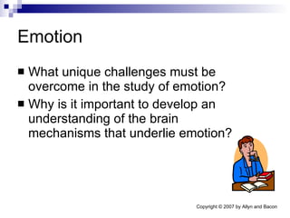 Emotion What unique challenges must be overcome in the study of emotion? Why is it important to develop an understanding of the brain mechanisms that underlie emotion? 