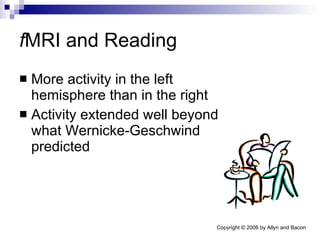 f MRI and Reading More activity in the left hemisphere than in the right Activity extended well beyond what Wernicke-Geschwind predicted 