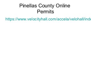 Pinellas County Online
Permits
https://www.velocityhall.com/accela/velohall/inde
 