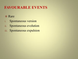 FAVOURABLE EVENTS
 Rare
i. Spontaneous version
ii. Spontaneous evolution
iii. Spontaneous expulsion
 