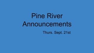 Pine River
Announcements
Thurs. Sept. 21st
 