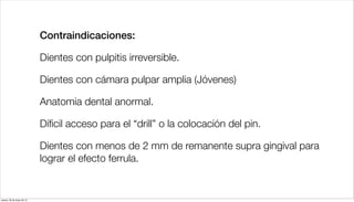 Contraindicaciones:
Dientes con pulpitis irreversible.
Dientes con cámara pulpar amplia (Jóvenes)
Anatomia dental anormal....