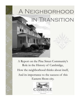 A Report on the Pine Street Community’s
Role in the History of Cambridge,
How the neighborhood thinks about itself,
And its importance to the success of this
Eastern Shore city.
A Neighborhood
in Transition
 
