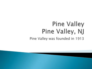 Pine Valley Pine Valley, NJ Pine Valley was founded in 1913 