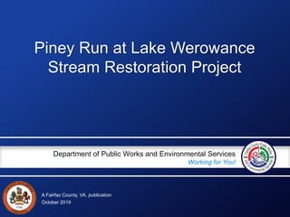 A Fairfax County, VA, publication
Department of Public Works and Environmental Services
Working for You!
October 2019
Piney Run at Lake Werowance
Stream Restoration Project
 