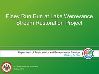 A Fairfax County, VA, publication
Department of Public Works and Environmental Services
Working for You!
October 2018
Piney Run Run at Lake Werowance
Stream Restoration Project
 