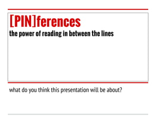 [PIN]ferences

the power of reading in between the lines

what do you think this presentation will be about?

 